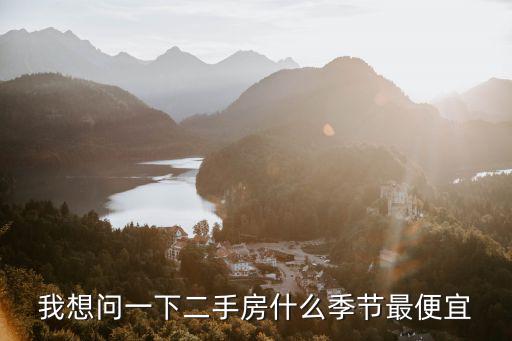 我想問一下二手房什么季節最便宜