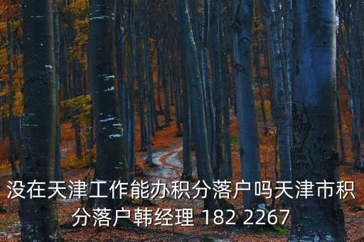 沒在天津工作能辦積分落戶嗎天津市積分落戶韓經理 182 2267