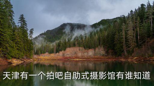 天津有一個拍吧自助式攝影館有誰知道