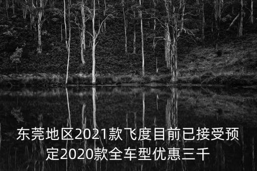 東莞地區2021款飛度目前已接受預定2020款全車型優惠三千