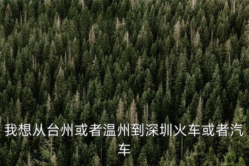 我想從臺(tái)州或者溫州到深圳火車或者汽車