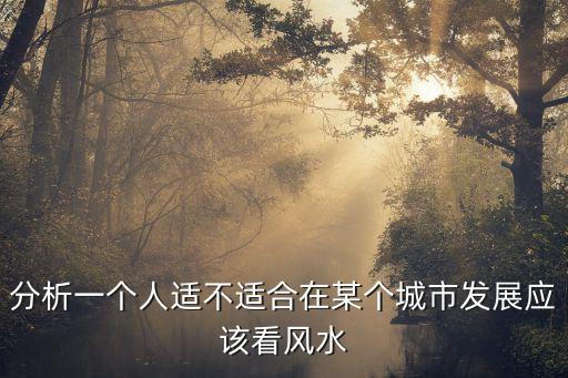 分析一個(gè)人適不適合在某個(gè)城市發(fā)展應(yīng)該看風(fēng)水