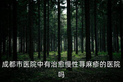 成都市醫院中有治愈慢性蕁麻疹的醫院嗎