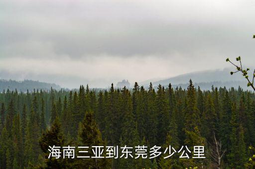 從東莞到三亞多少公里數，東莞到三亞有多少里程