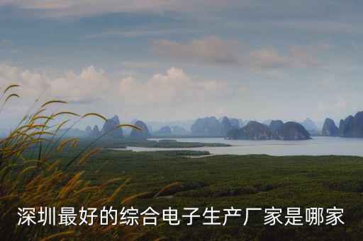 深圳最好的綜合電子生產(chǎn)廠家是哪家