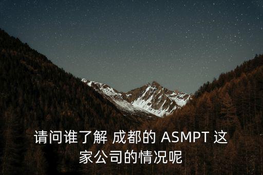 請問誰了解 成都的 ASMPT 這家公司的情況呢