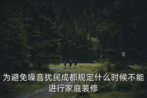 為避免噪音擾民成都規(guī)定什么時候不能進行家庭裝修