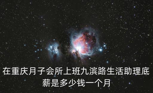 在重慶月子會所上班九濱路生活助理底薪是多少錢一個月