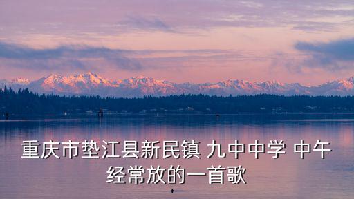 重慶市墊江縣新民鎮 九中中學 中午經常放的一首歌