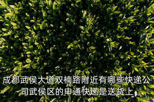 成都武侯大道雙楠路附近有哪些快遞公司武侯區(qū)的申通快遞是送貨上