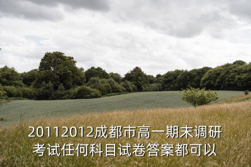 20112012成都市高一期末調(diào)研考試任何科目試卷答案都可以