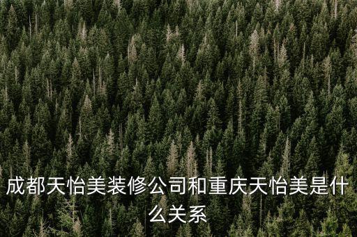 成都天怡美裝修公司和重慶天怡美是什么關(guān)系