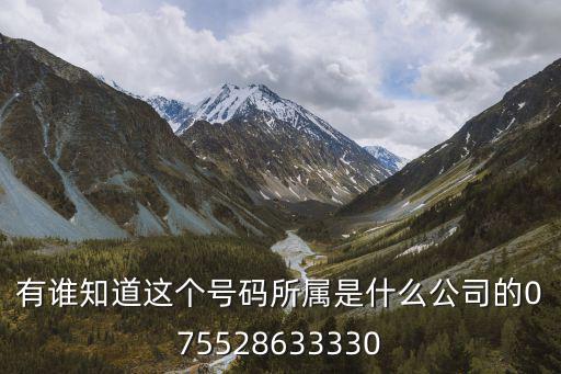 有誰知道這個號碼所屬是什么公司的075528633330