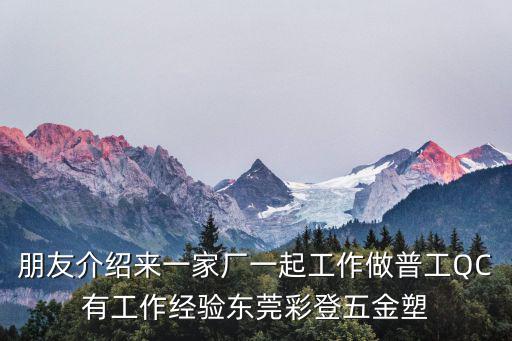 朋友介紹來一家廠一起工作做普工QC有工作經驗東莞彩登五金塑