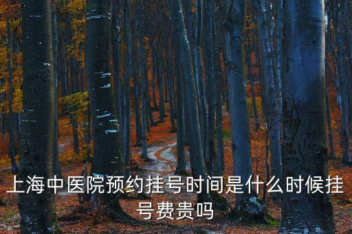 上海中醫(yī)院預(yù)約掛號時間是什么時候掛號費貴嗎