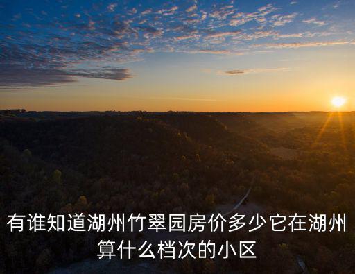 有誰知道湖州竹翠園房價多少它在湖州算什么檔次的小區