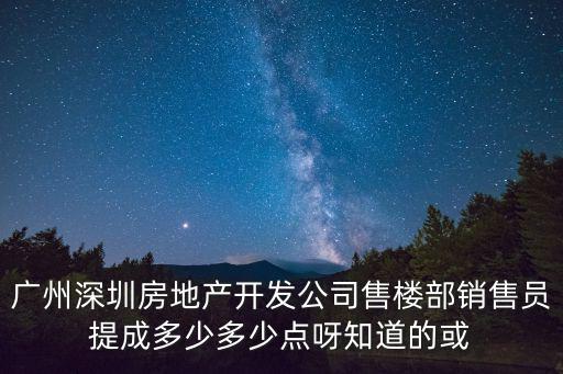 廣州深圳房地產開發公司售樓部銷售員提成多少多少點呀知道的或