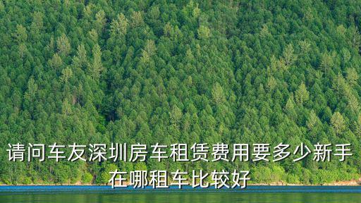 請問車友深圳房車租賃費用要多少新手在哪租車比較好