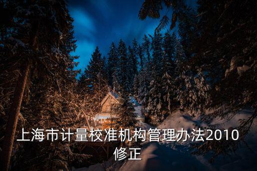 上海市計量校準機構管理辦法2010修正