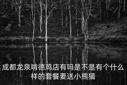 成都市龍泉養生湯店，成都龍泉啃德雞店有嗎是不是有個什么樣的套餐要送小熊貓