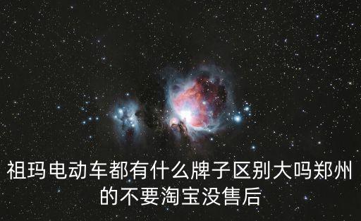 祖瑪電動車都有什么牌子區(qū)別大嗎鄭州的不要淘寶沒售后