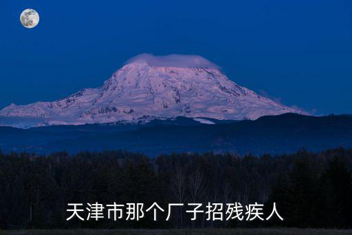 天津市那個(gè)廠子招殘疾人
