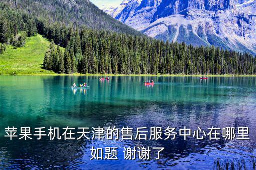 蘋果手機(jī)在天津的售后服務(wù)中心在哪里如題 謝謝了