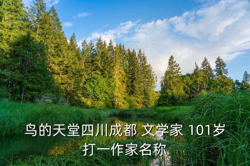 鳥的天堂四川成都 文學(xué)家 101歲打一作家名稱