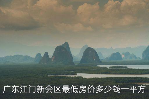 廣東江門新會區(qū)最低房價(jià)多少錢一平方