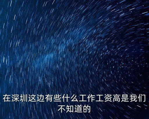在深圳這邊有些什么工作工資高是我們不知道的