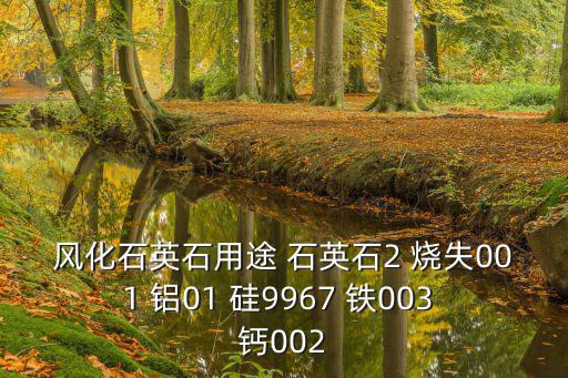 風(fēng)化石英石用途 石英石2 燒失001 鋁01 硅9967 鐵003 鈣002