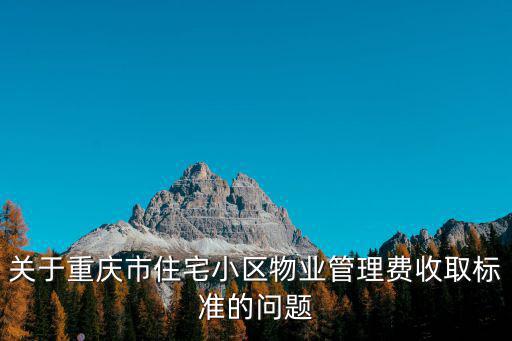 關于重慶市住宅小區物業管理費收取標準的問題