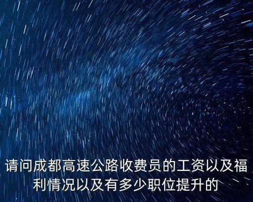 請問成都高速公路收費員的工資以及福利情況以及有多少職位提升的
