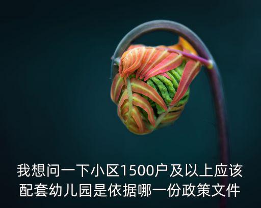 我想問一下小區(qū)1500戶及以上應(yīng)該配套幼兒園是依據(jù)哪一份政策文件