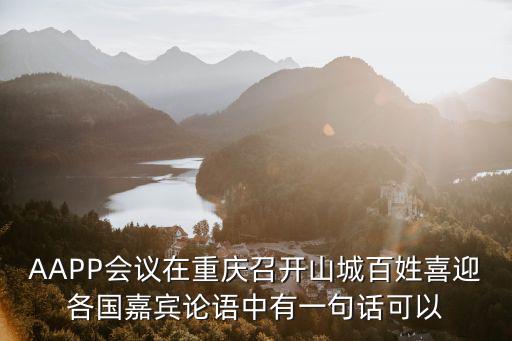 AAPP會議在重慶召開山城百姓喜迎各國嘉賓論語中有一句話可以