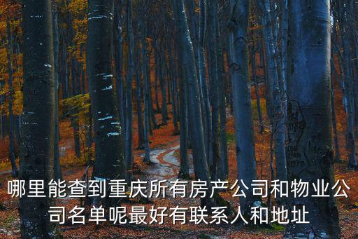 哪里能查到重慶所有房產(chǎn)公司和物業(yè)公司名單呢最好有聯(lián)系人和地址