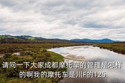 成都市區可以125的摩托車嗎，請問一下大家成都摩托車的管理是怎樣的啊我的摩托車是川F的125