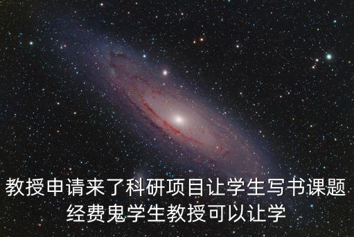 教授申請來了科研項目讓學生寫書課題經費鬼學生教授可以讓學