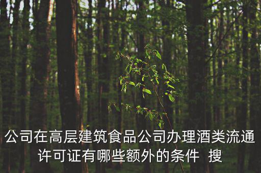 公司在高層建筑食品公司辦理酒類流通許可證有哪些額外的條件  搜