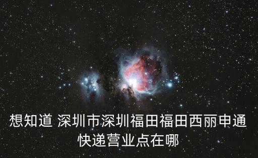 想知道 深圳市深圳福田福田西麗申通快遞營業點在哪