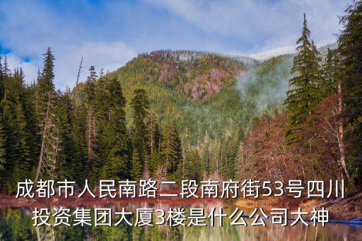 成都市人民南路二段南府街53號(hào)四川投資集團(tuán)大廈3樓是什么公司大神