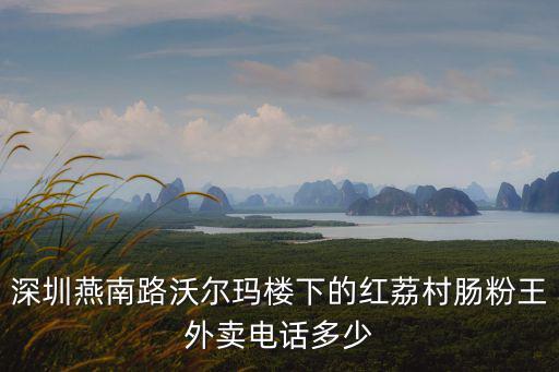 深圳燕南路沃爾瑪樓下的紅荔村腸粉王外賣電話多少
