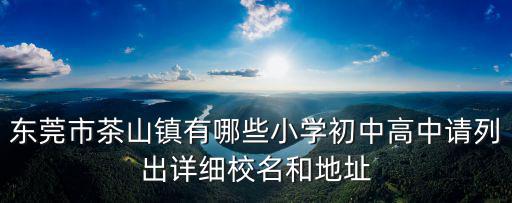 東莞市茶山鎮有哪些小學初中高中請列出詳細校名和地址