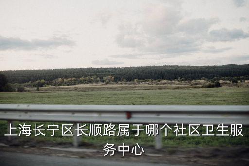 上海長寧區長順路屬于哪個社區衛生服務中心