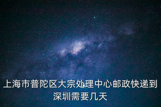 上海市普陀區(qū)大宗處理中心郵政快遞到深圳需要幾天