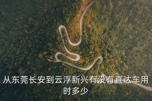 從東莞長安到云浮新興有沒有直達車用時多少