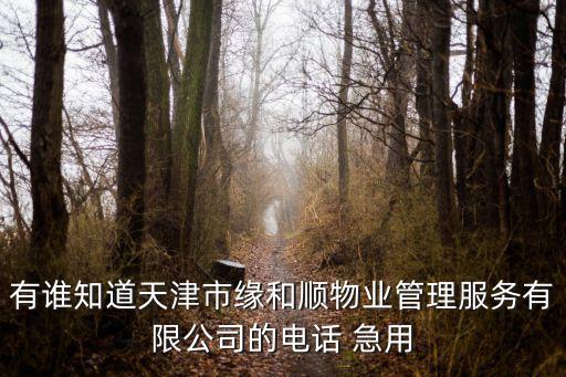 有誰知道天津市緣和順物業管理服務有限公司的電話 急用
