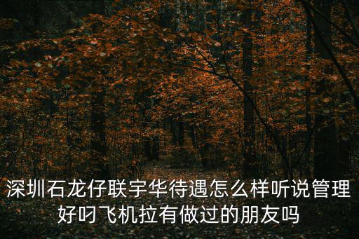 聯宇華深圳招聘，深圳石龍仔聯宇華待遇怎么樣聽說管理好叼飛機拉有做過的朋友嗎
