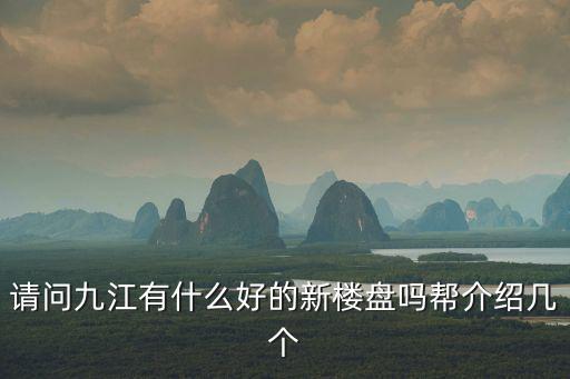 請問九江有什么好的新樓盤嗎幫介紹幾個