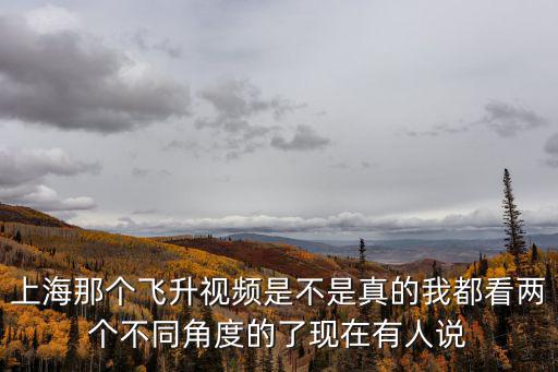 上海那個飛升視頻是不是真的我都看兩個不同角度的了現在有人說